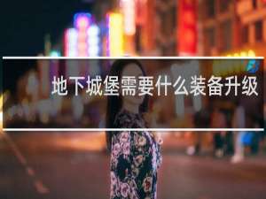地下城堡需要什么装备升级