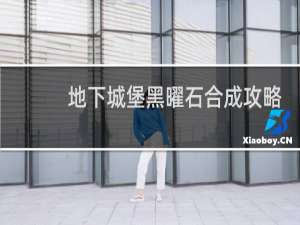 地下城堡黑曜石合成攻略
