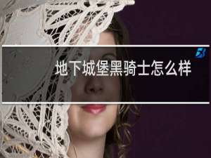 地下城堡黑骑士怎么样