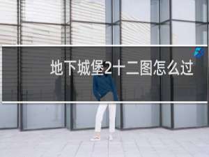 地下城堡2十二图怎么过