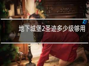 地下城堡2圣迹多少级够用