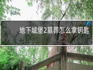 地下城堡2墓葬怎么拿钥匙