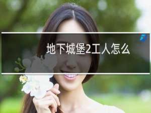 地下城堡2工人怎么