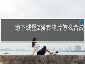 地下城堡2强者碎片怎么合成