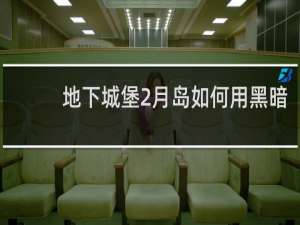 地下城堡2月岛如何用黑暗