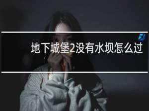 地下城堡2没有水坝怎么过