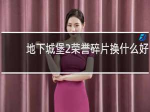 地下城堡2荣誉碎片换什么好