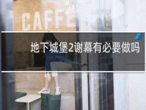 地下城堡2谢幕有必要做吗