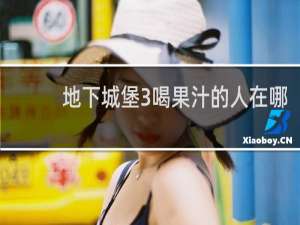 地下城堡3喝果汁的人在哪