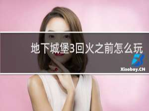 地下城堡3回火之前怎么玩