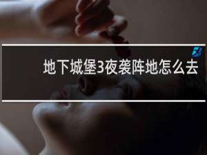地下城堡3夜袭阵地怎么去