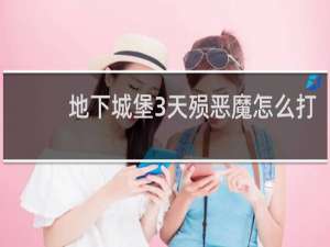 地下城堡3天殒恶魔怎么打