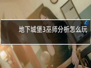 地下城堡3巫师分析怎么玩