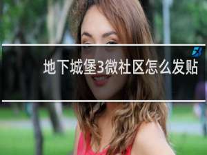 地下城堡3微社区怎么发贴