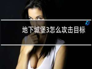 地下城堡3怎么攻击目标