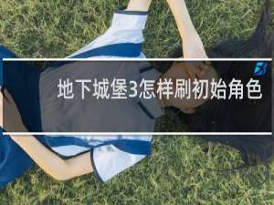 地下城堡3怎样刷初始角色