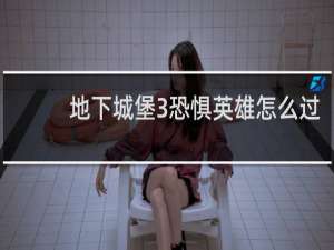 地下城堡3恐惧英雄怎么过