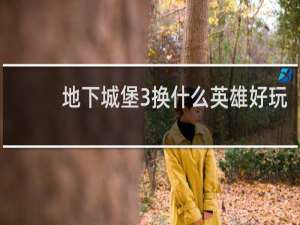 地下城堡3换什么英雄好玩