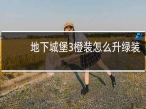 地下城堡3橙装怎么升绿装