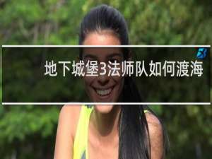 地下城堡3法师队如何渡海