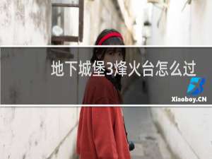 地下城堡3烽火台怎么过