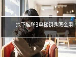 地下城堡3电梯钥匙怎么用