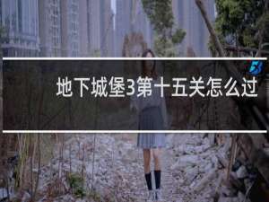地下城堡3第十五关怎么过