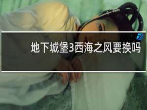 地下城堡3西海之风要换吗