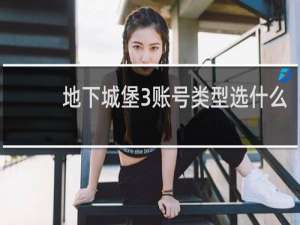 地下城堡3账号类型选什么