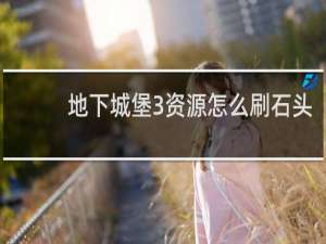 地下城堡3资源怎么刷石头