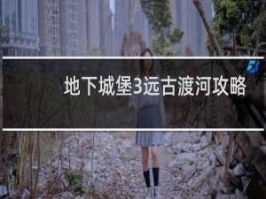 地下城堡3远古渡河攻略