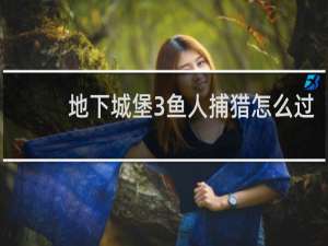 地下城堡3鱼人捕猎怎么过