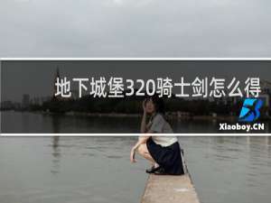 地下城堡3 骑士剑怎么得
