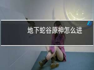 地下蛇谷原神怎么进