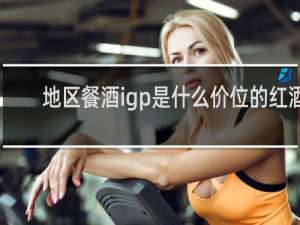地区餐酒igp是什么价位的红酒