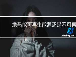 地热能可再生能源还是不可再生能源