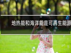 地热能和海洋能是可再生能源吗