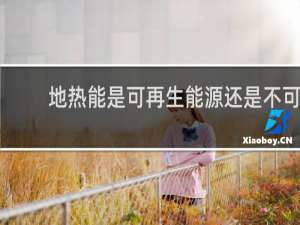 地热能是可再生能源还是不可再生能源