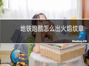 地铁跑酷怎么出火焰纹章