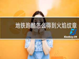 地铁跑酷怎么得到火焰纹章