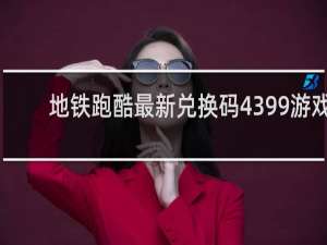 地铁跑酷最新兑换码4399游戏