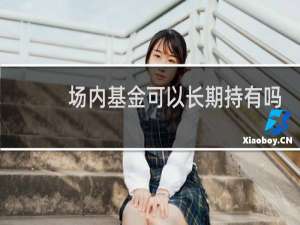 场内基金可以长期持有吗