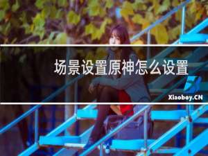 场景设置原神怎么设置