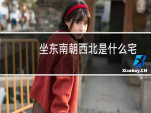 坐东南朝西北是什么宅
