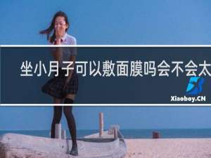 坐小月子可以敷面膜吗会不会太凉