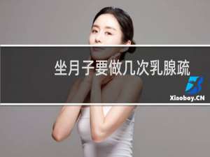 坐月子要做几次乳腺疏通（坐月子要做多少天）