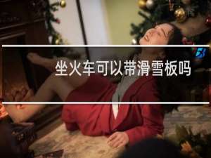 坐火车可以带滑雪板吗