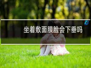 坐着敷面膜脸会下垂吗