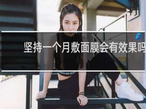 坚持一个月敷面膜会有效果吗