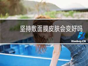 坚持敷面膜皮肤会变好吗